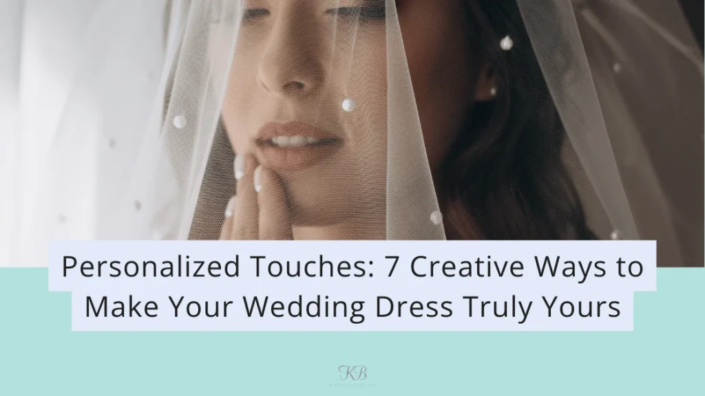 Personalized Touches: 7 Creative Ways To Make Your Wedding Dress Truly